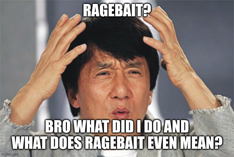 Jackie Chan Confused | RAGEBAIT? BRO WHAT DID I DO AND WHAT DOES RAGEBAIT EVEN MEAN? | image tagged in jackie chan confused | made w/ Imgflip meme maker