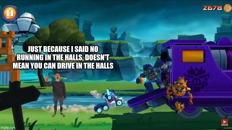 If Principal of the Thing was traveling across universes | JUST BECAUSE I SAID NO RUNNING IN THE HALLS, DOESN'T MEAN YOU CAN DRIVE IN THE HALLS | image tagged in angry birds,transformers,angry birds transformers,baldi's basics,principal,principal of the thing | made w/ Imgflip meme maker