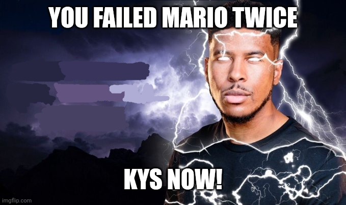 YOU FAILED MARIO TWICE KYS NOW! | image tagged in you should kill yourself now | made w/ Imgflip meme maker