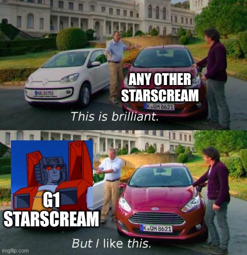 This Is Brilliant But I Like This | ANY OTHER STARSCREAM G1 STARSCREAM | image tagged in this is brilliant but i like this | made w/ Imgflip meme maker