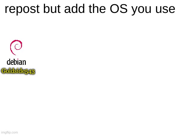 repost but add the OS you use; Goldside543 | made w/ Imgflip meme maker