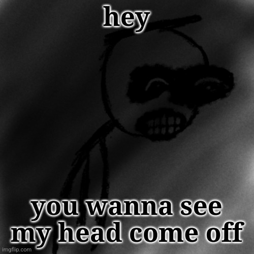 those who know | hey; you wanna see my head come off | image tagged in march 31st 2006 | made w/ Imgflip meme maker