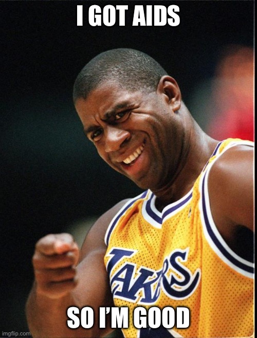 Magic Johnson Positive | I GOT AIDS SO I’M GOOD | image tagged in magic johnson positive | made w/ Imgflip meme maker