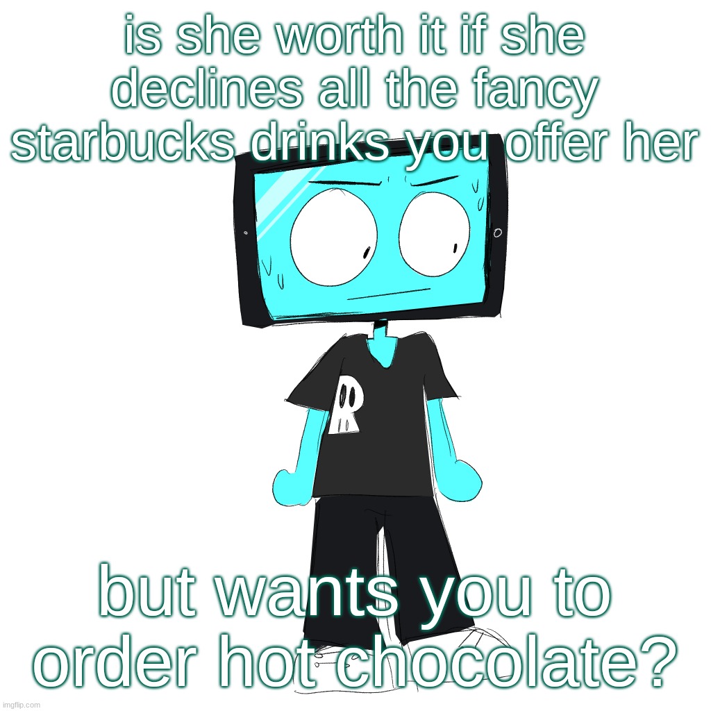just because it's not as expensive? | is she worth it if she declines all the fancy starbucks drinks you offer her; but wants you to order hot chocolate? | image tagged in icyxd concerned | made w/ Imgflip meme maker