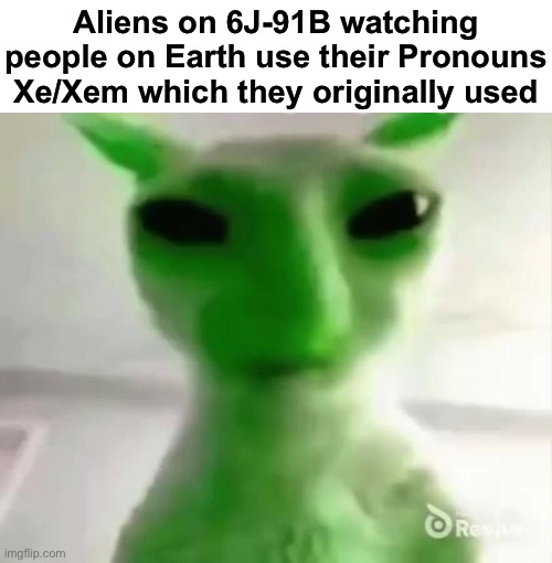 Xe/Xem= Alien male. Ze/Zem= Alien female | Aliens on 6J-91B watching people on Earth use their Pronouns Xe/Xem which they originally used | image tagged in goofy ahh alien cat,msmg | made w/ Imgflip meme maker