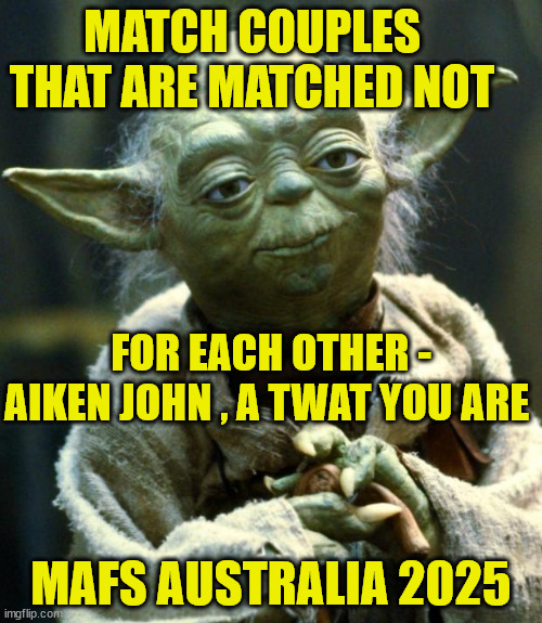 MAFS Australia 2025 | MATCH COUPLES THAT ARE MATCHED NOT; FOR EACH OTHER - AIKEN JOHN , A TWAT YOU ARE; MAFS AUSTRALIA 2025 | image tagged in memes,star wars yoda,having a bad day,meanwhile in australia,oops | made w/ Imgflip meme maker