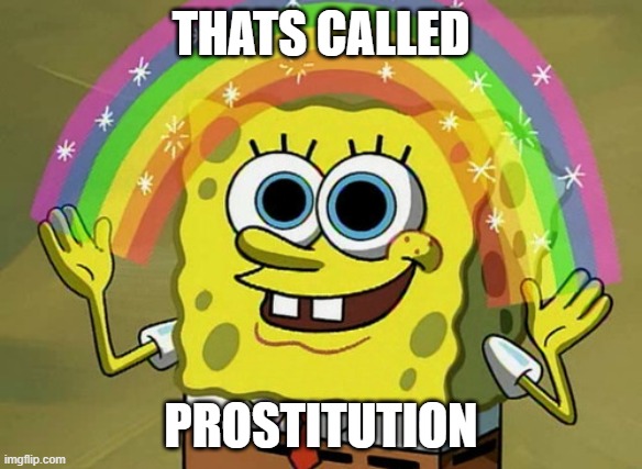 Imagination Spongebob Meme | THATS CALLED PROSTITUTION | image tagged in memes,imagination spongebob | made w/ Imgflip meme maker