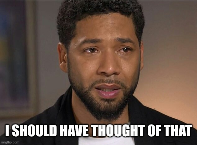 Jussie Smollett | I SHOULD HAVE THOUGHT OF THAT | image tagged in jussie smollett | made w/ Imgflip meme maker