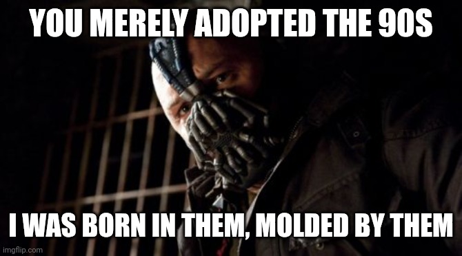 I think it's pretty cool that the younger generations are embracing fashion and things from back in our day | YOU MERELY ADOPTED THE 90S; I WAS BORN IN THEM, MOLDED BY THEM | image tagged in memes,permission bane,90s,gen z,millennial | made w/ Imgflip meme maker