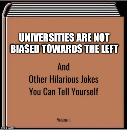 Maybe one day constructive debates may be the norm ? | UNIVERSITIES ARE NOT BIASED TOWARDS THE LEFT | image tagged in and other hilarious jokes you can tell yourself | made w/ Imgflip meme maker