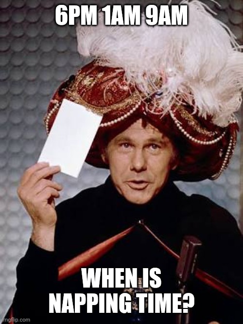 Carnac the Magnificent | 6PM 1AM 9AM WHEN IS NAPPING TIME? | image tagged in carnac the magnificent | made w/ Imgflip meme maker