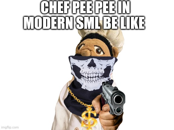 Blank White Template | CHEF PEE PEE IN MODERN SML BE LIKE | image tagged in blank white template | made w/ Imgflip meme maker