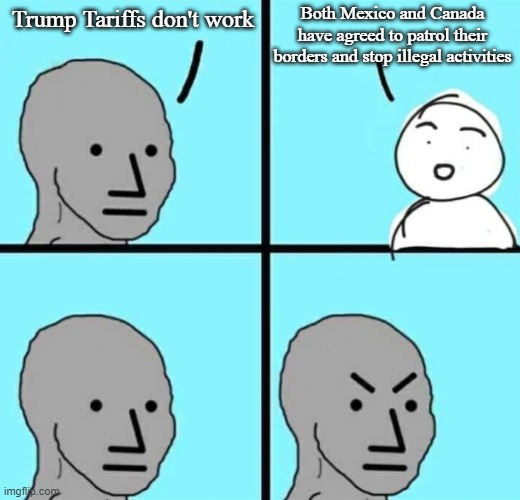 No Tariffs required, Canada and Mexico both deploy troops to stop illegal trafficking into the USA | Both Mexico and Canada have agreed to patrol their borders and stop illegal activities; Trump Tariffs don't work | image tagged in angry npc wojak | made w/ Imgflip meme maker