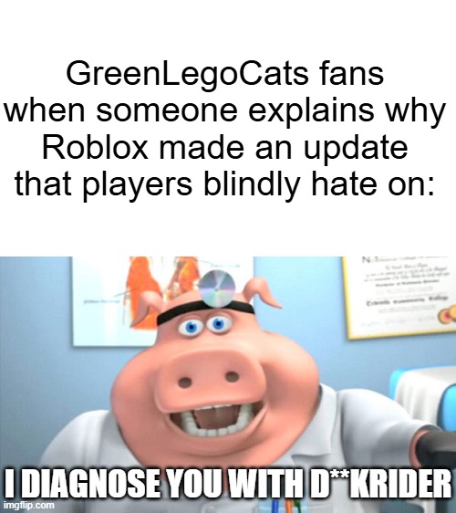 I speak from experience | GreenLegoCats fans when someone explains why Roblox made an update that players blindly hate on:; I DIAGNOSE YOU WITH D**KRIDER | image tagged in i diagnose you with dead | made w/ Imgflip meme maker