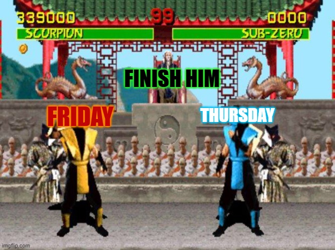 Mortal Kombat | FRIDAY; FINISH HIM; THURSDAY | image tagged in mortal kombat | made w/ Imgflip meme maker