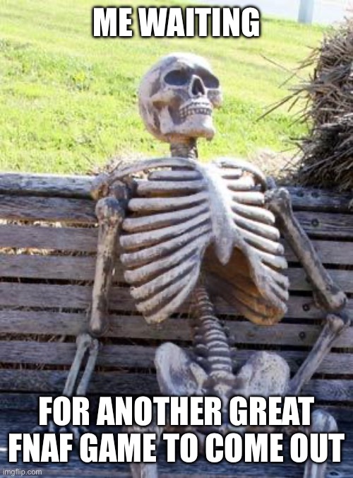 Hasn’t happened in 4 years | ME WAITING; FOR ANOTHER GREAT FNAF GAME TO COME OUT | image tagged in memes,waiting skeleton | made w/ Imgflip meme maker