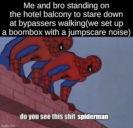 Come on... we gotta prank em sometimes! | Me and bro standing on the hotel balcony to stare down at bypassers walking(we set up a boombox with a jumpscare noise) | image tagged in do you see this shit spiderman | made w/ Imgflip meme maker