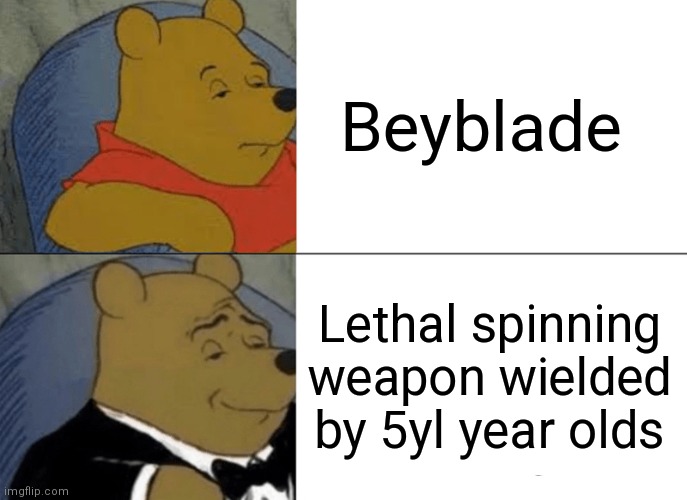 Lethal weapon | Beyblade; Lethal spinning weapon wielded by 5yl year olds | image tagged in memes,tuxedo winnie the pooh,beyblade | made w/ Imgflip meme maker