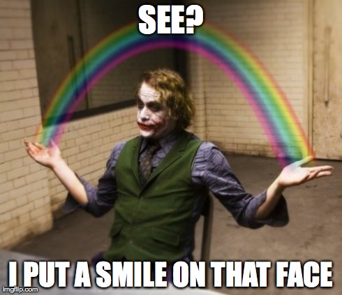 Joker Rainbow Hands Meme | SEE? I PUT A SMILE ON THAT FACE | image tagged in memes,joker rainbow hands | made w/ Imgflip meme maker