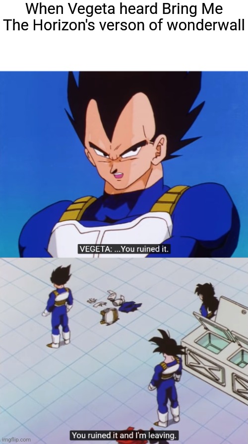 Even Vegeta thinks it sucks | When Vegeta heard Bring Me The Horizon's verson of wonderwall | image tagged in you ruined it and i'm leaving,memes,oasis,british,bring me the horizon | made w/ Imgflip meme maker