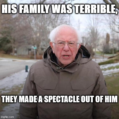 Bernie I Am Once Again Asking For Your Support Meme | HIS FAMILY WAS TERRIBLE, THEY MADE A SPECTACLE OUT OF HIM | image tagged in memes,bernie i am once again asking for your support | made w/ Imgflip meme maker