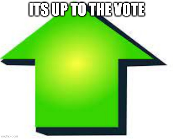 ITS UP TO THE VOTE | made w/ Imgflip meme maker