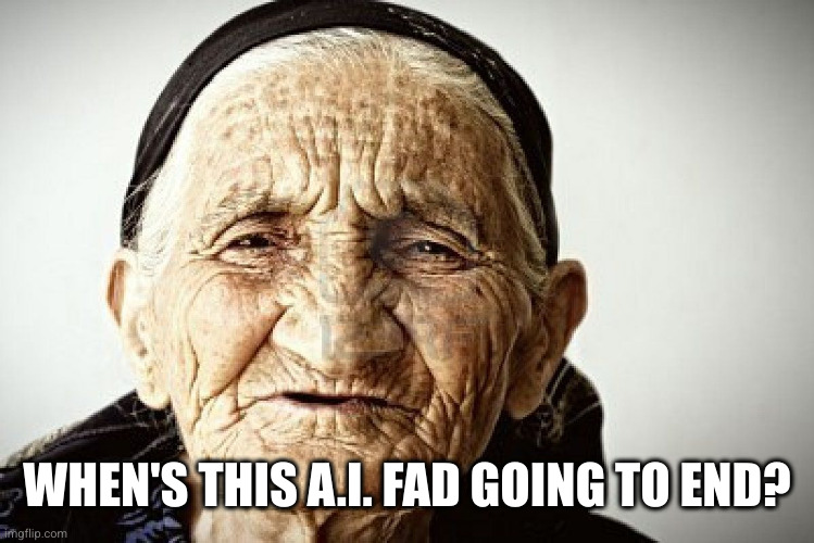 old person | WHEN'S THIS A.I. FAD GOING TO END? | image tagged in old person | made w/ Imgflip meme maker