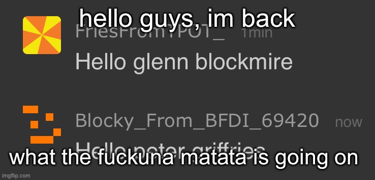 Hello glenn blockmire | hello guys, im back; what the fuckuna matata is going on | image tagged in hello glenn blockmire | made w/ Imgflip meme maker