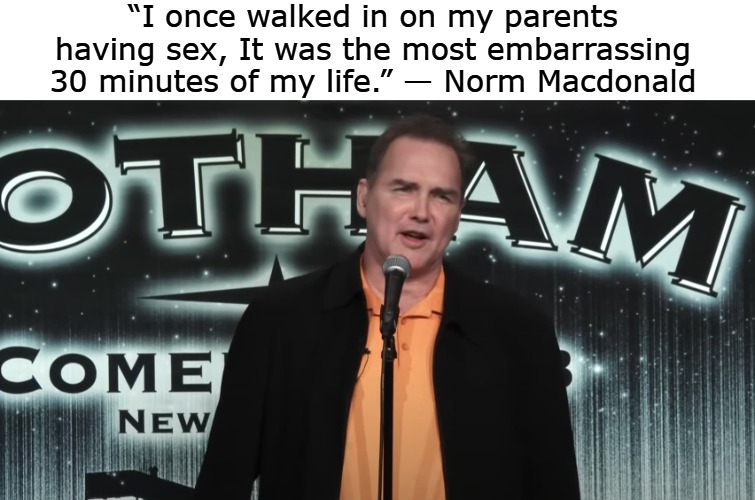 “I once walked in on my parents having sex, It was the most embarrassing 30 minutes of my life.” — Norm Macdonald | image tagged in norm | made w/ Imgflip meme maker