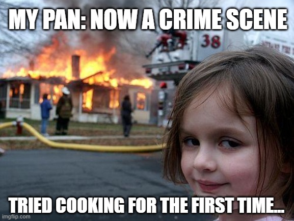 When You Try Cooking for the First Time... and the Kitchen Tries to Escape! | MY PAN: NOW A CRIME SCENE; TRIED COOKING FOR THE FIRST TIME... | image tagged in memes,disaster girl,cooking,blast | made w/ Imgflip meme maker