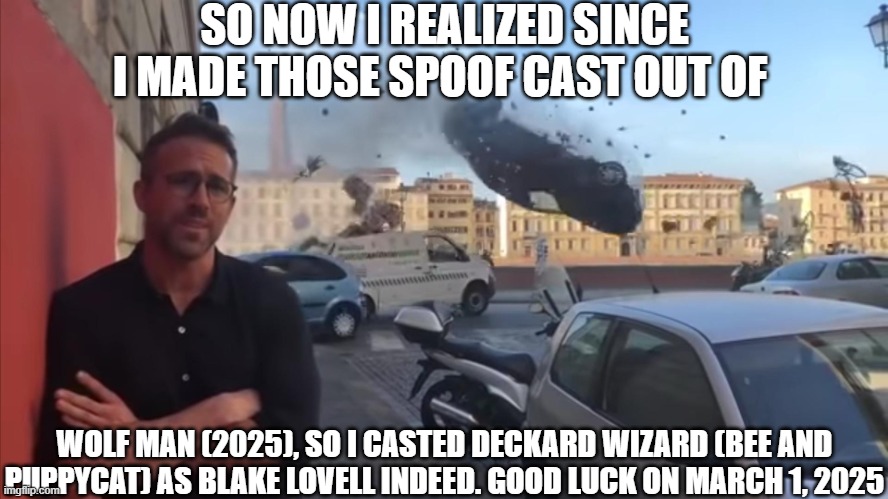 ryan car | SO NOW I REALIZED SINCE I MADE THOSE SPOOF CAST OUT OF; WOLF MAN (2025), SO I CASTED DECKARD WIZARD (BEE AND PUPPYCAT) AS BLAKE LOVELL INDEED. GOOD LUCK ON MARCH 1, 2025 | image tagged in ryan car,meme,wolf man,spoof cast,announcement,march | made w/ Imgflip meme maker