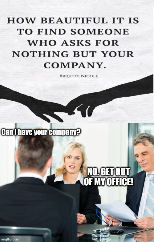 Company Man | Can I have your company? NO. GET OUT OF MY OFFICE! | image tagged in business,proposal,beautiful,people,desire,company | made w/ Imgflip meme maker