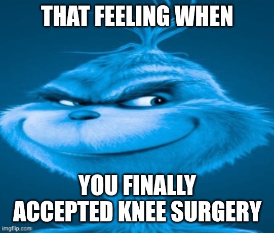 THAT FEELING WHEN YOU FINALLY ACCEPTED KNEE SURGERY | image tagged in knee surgery | made w/ Imgflip meme maker