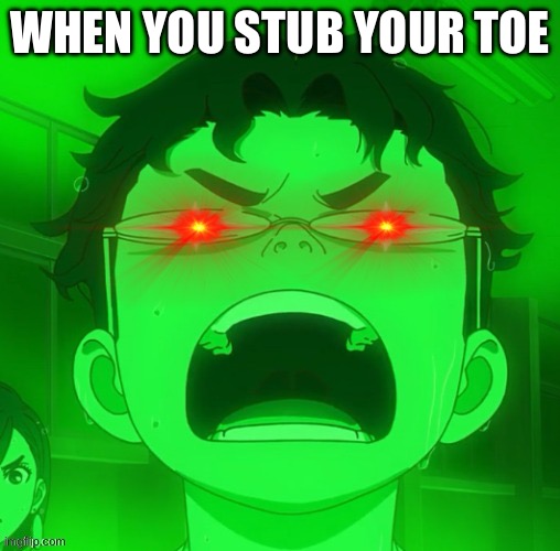 Red glow eyes okarun | WHEN YOU STUB YOUR TOE | image tagged in red glow eyes okarun | made w/ Imgflip meme maker