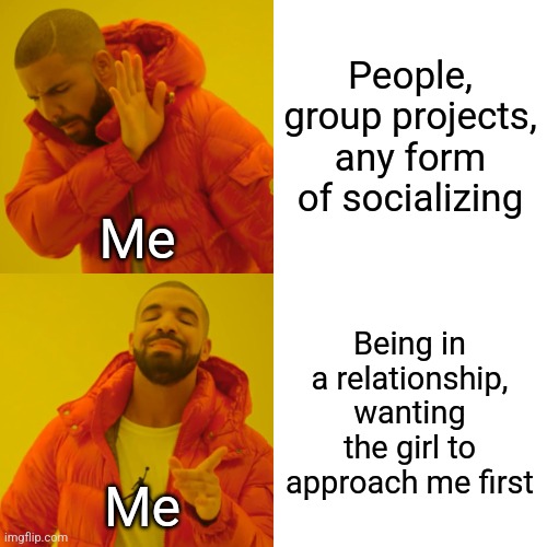 Drake Hotline Bling | People, group projects, any form of socializing; Me; Being in a relationship, wanting the girl to approach me first; Me | image tagged in memes,drake hotline bling,introvert | made w/ Imgflip meme maker