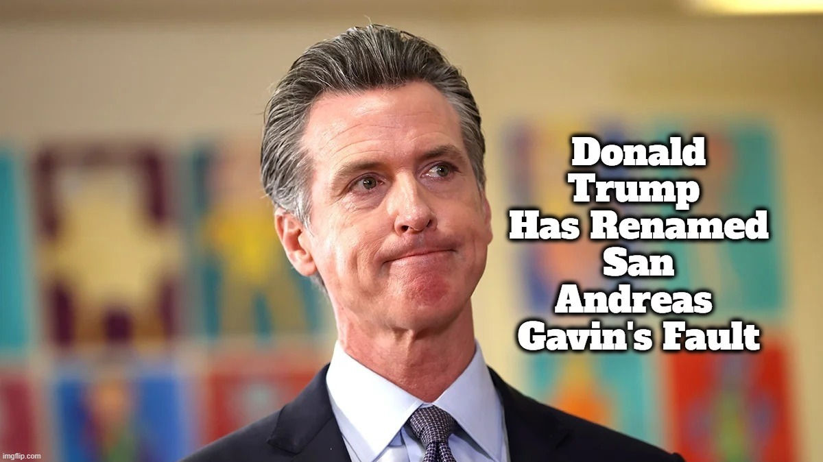 Donald Trump Has Renamed San Andreas Gavin's Fault. | image tagged in san andreas,san andreas fault,gavin's fault,stupid people be like,gavin newsom,stupid liberals | made w/ Imgflip meme maker