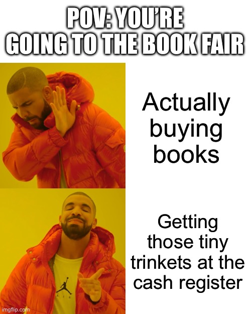 We’re having a book fair this week too | POV: YOU’RE GOING TO THE BOOK FAIR; Actually buying books; Getting those tiny trinkets at the cash register | image tagged in memes,drake hotline bling,funny,fun,book,lol | made w/ Imgflip meme maker