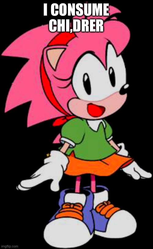 Classic Amy Rose aka Rosy the Rascal | I CONSUME CHI,DRER | image tagged in classic amy rose aka rosy the rascal | made w/ Imgflip meme maker