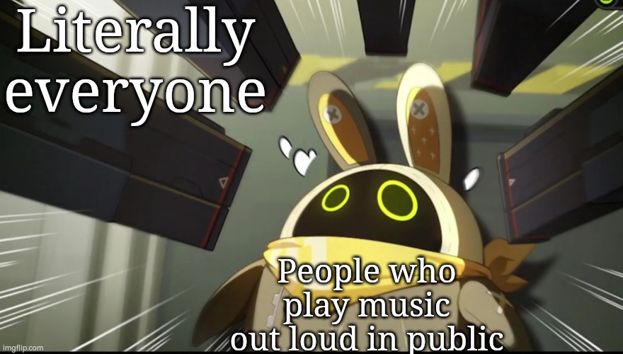 Don't ever be that people! | Literally everyone; People who play music out loud in public | image tagged in music,public | made w/ Imgflip meme maker