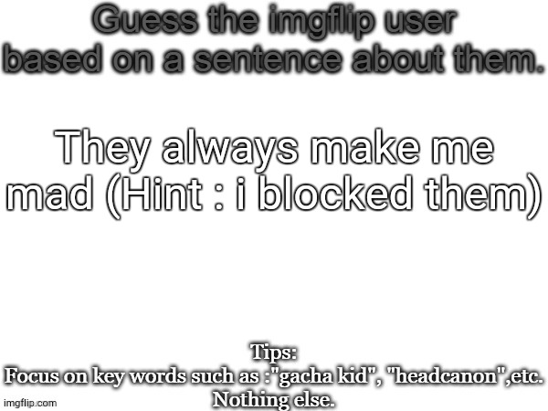 Guess the imgflip user based on a sentence about them | They always make me mad (Hint : i blocked them) | image tagged in guess the imgflip user based on a sentence about them | made w/ Imgflip meme maker