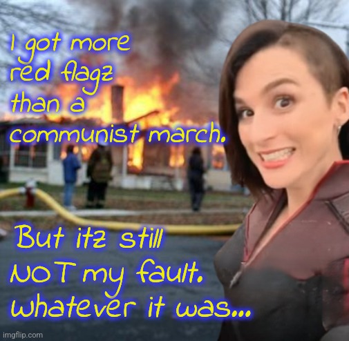 Not my fault. Don't care what. I didn't do it. Whatever it is. | I got more red flagz than a communist march. But itz still NOT my fault. Whatever it was... | image tagged in disaster girl stormfront edition,no i will not give context | made w/ Imgflip meme maker