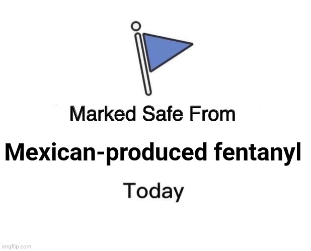 Marked Safe From Meme | Mexican-produced fentanyl | image tagged in memes,marked safe from | made w/ Imgflip meme maker