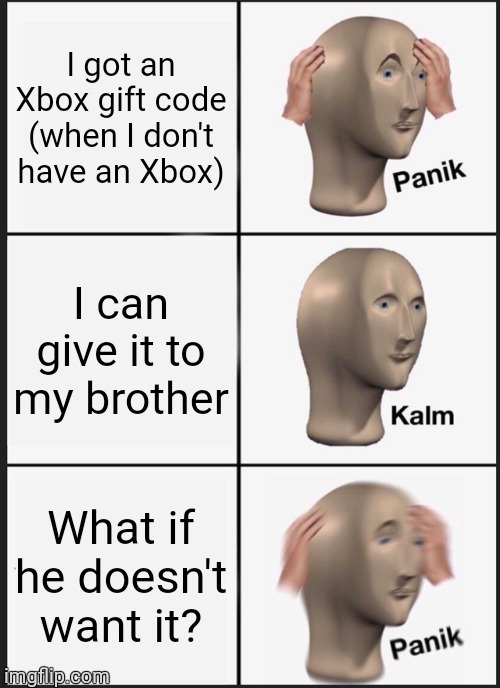 Let me know if you'd want it, and I'll MC you the code | I got an Xbox gift code (when I don't have an Xbox); I can give it to my brother; What if he doesn't want it? | image tagged in memes,panik kalm panik | made w/ Imgflip meme maker