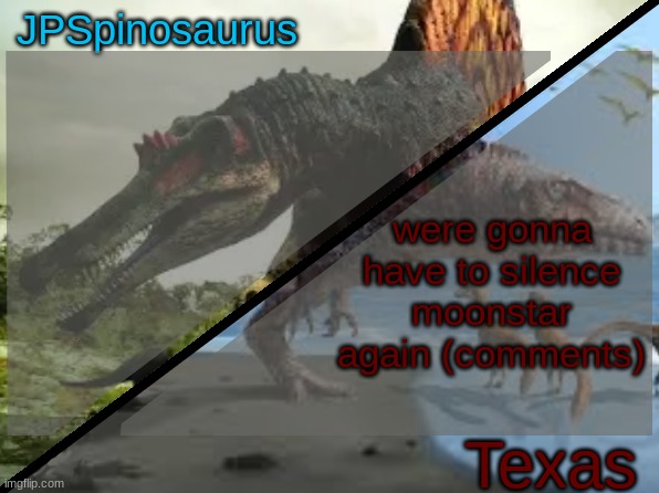 JPSpinosaurus x Texas shared template | were gonna have to silence moonstar again (comments) | image tagged in jpspinosaurus x texas shared template | made w/ Imgflip meme maker