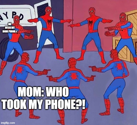 7 Spider-Men Pointing Meme | ME WITH MY MOM PHONE:/; MOM: WHO TOOK MY PHONE?! | image tagged in 7 spider-men pointing meme | made w/ Imgflip meme maker