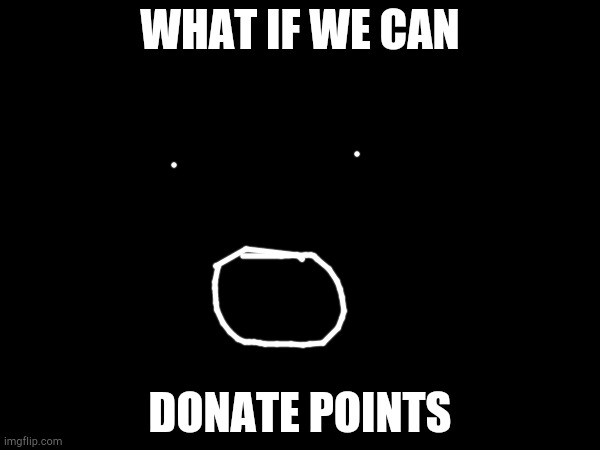 DUUDUUDE | WHAT IF WE CAN; DONATE POINTS | made w/ Imgflip meme maker