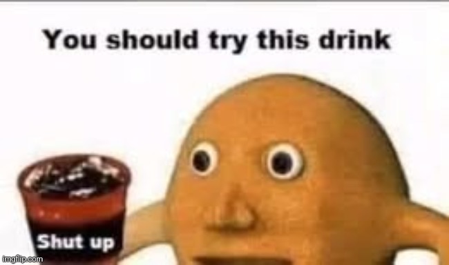 You should try this drink - shut up | image tagged in you should try this drink - shut up | made w/ Imgflip meme maker
