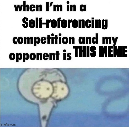 whe i'm in a competition and my opponent is | Self-referencing; THIS MEME | image tagged in whe i'm in a competition and my opponent is | made w/ Imgflip meme maker