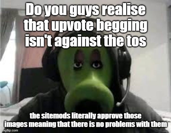 Peashooter | Do you guys realise that upvote begging isn't against the tos; the sitemods literally approve those images meaning that there is no problems with them | image tagged in peashooter | made w/ Imgflip meme maker