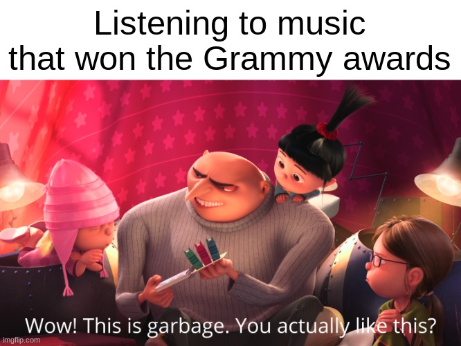 #howTheActualF@ckDidYouWin? | Listening to music that won the Grammy awards | image tagged in wow this is garbage you actually like this,grammys,gru | made w/ Imgflip meme maker